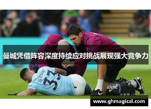 曼城凭借阵容深度持续应对挑战展现强大竞争力