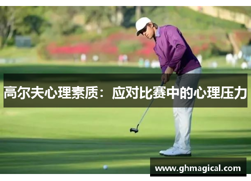 高尔夫心理素质：应对比赛中的心理压力
